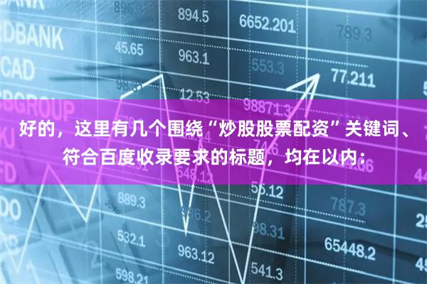 好的，这里有几个围绕“炒股股票配资”关键词、符合百度收录要求的标题，均在以内：