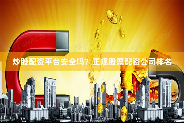 炒股配资平台安全吗？正规股票配资公司排名