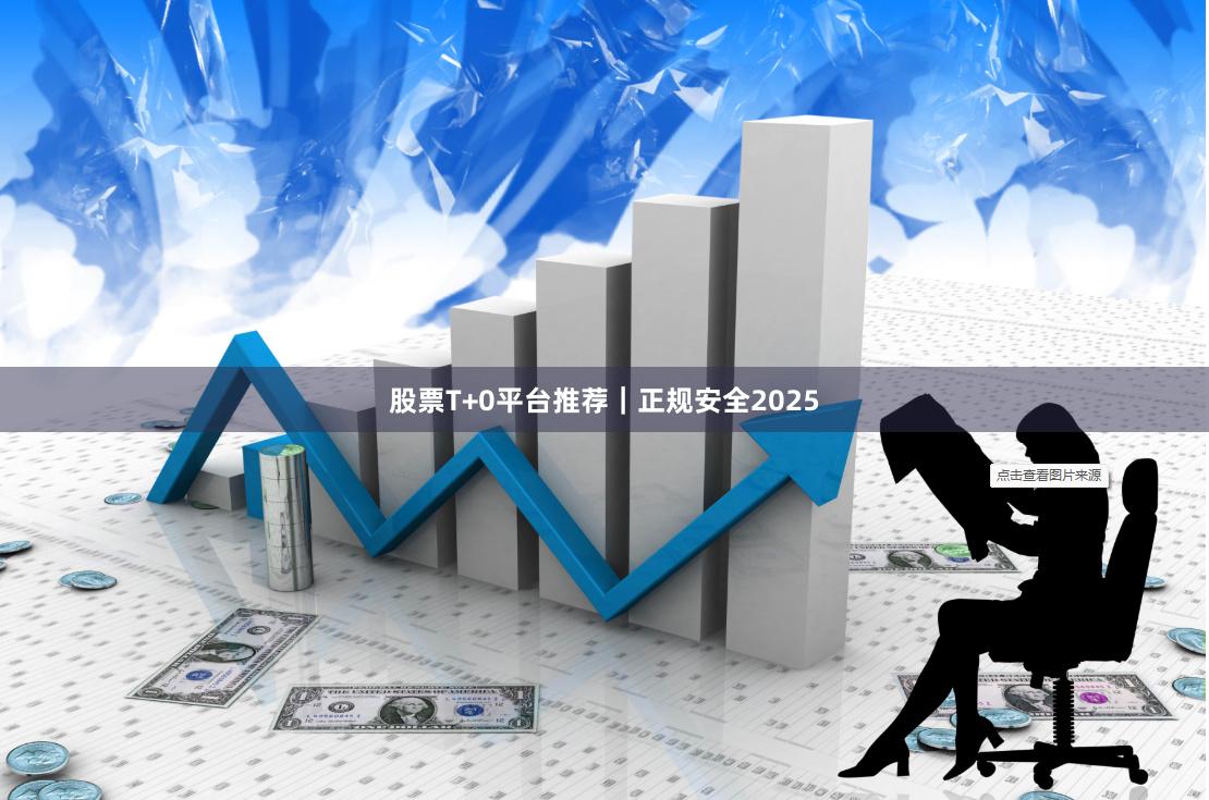 股票T+0平台推荐｜正规安全2025