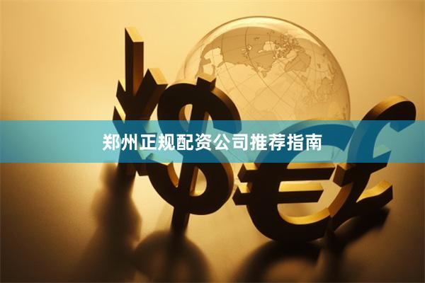 郑州正规配资公司推荐指南