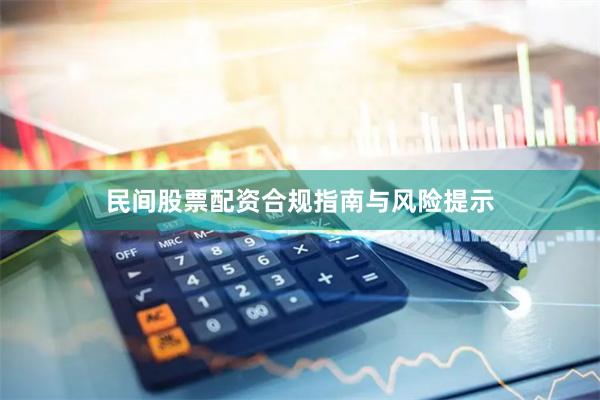 民间股票配资合规指南与风险提示